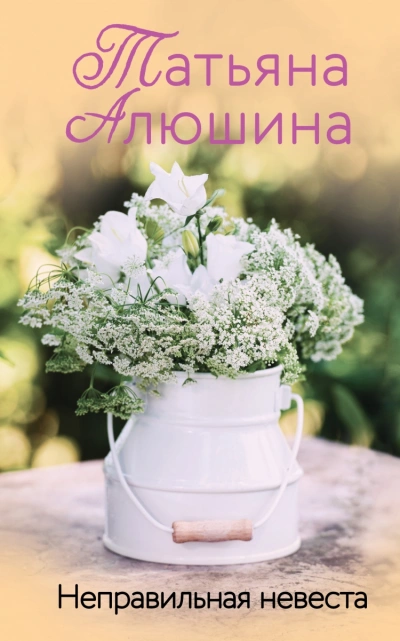Неправильная невеста - Татьяна Алюшина