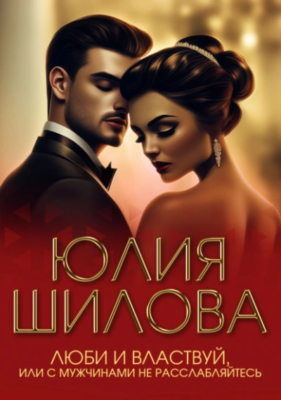Люби и властвуй, или С мужчинами не расслабляйтесь! - Юлия Шилова