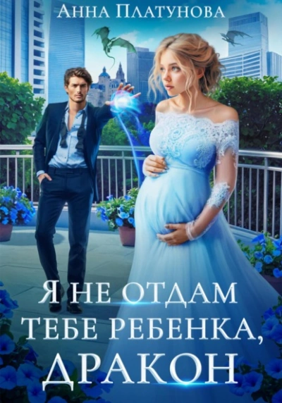 Я не отдам тебе ребенка, дракон - Анна Платунова