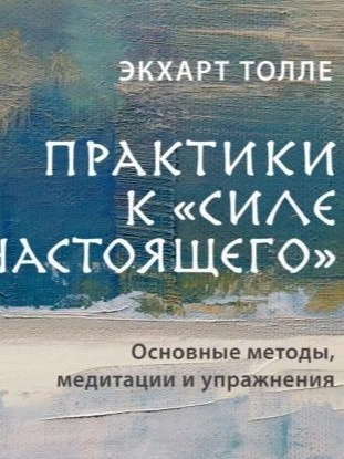 Практики к «Силе настоящего. Основные методы, медитации и упражнения - Экхарт Толле