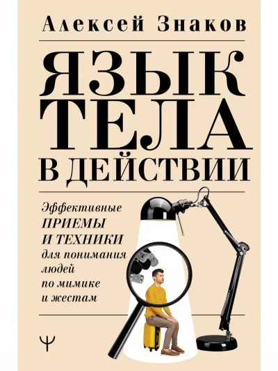 Язык тела в действии. Эффективные приемы и техники для понимания людей по мимике и жестам - Знаков Алексей