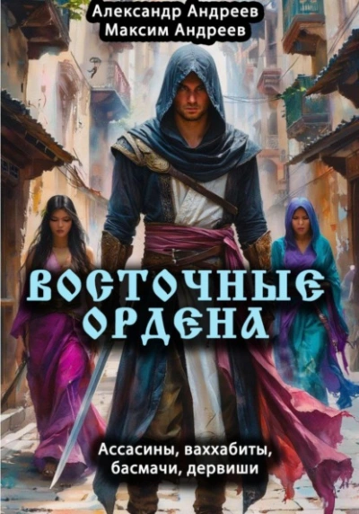 Восточные ордена: ассасины, ваххабиты, басмачи, дервиши - Александр Андреев, Максим Андреев