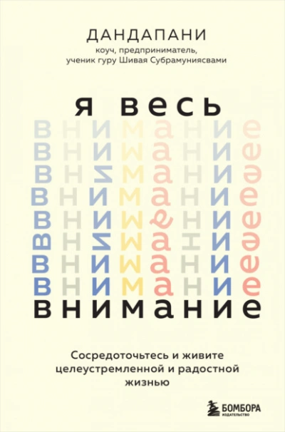 Я весь внимание. Сосредоточьтесь и живите целеустремленной и радостной жизнью  - Дандапани