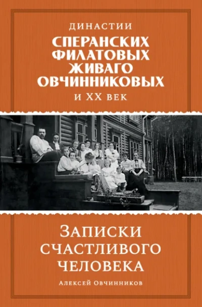 Династии Сперанских, Филатовых, Живаго, Овчинниковых и ХХ век. Записки счастливого человека - Алексей Овчинников