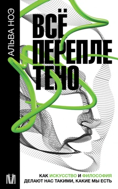 Всё переплетено. Как искусство и философия делают нас такими, какие мы есть - Альва Ноэ