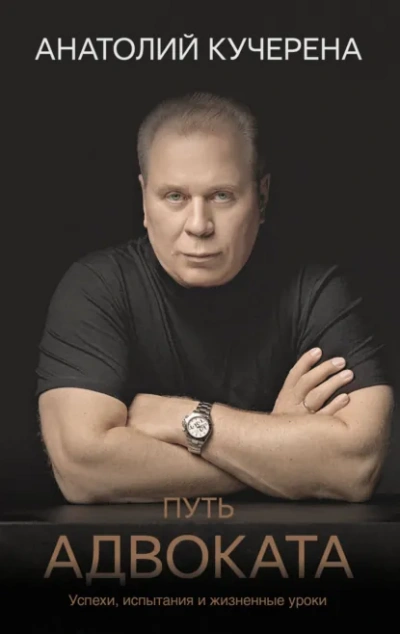 Путь адвоката. Успехи, испытания и жизненные уроки - Анатолий Кучерена