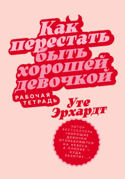 Как перестать быть хорошей девочкой: Рабочая тетрадь - Эрхардт Уте
