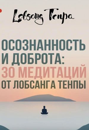 Осознанность и доброта: 30 медитаций от Лобсанга Тенпы - Лобсанг Тенпа