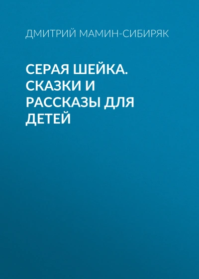 Серая Шейка. Сказки и рассказы для детей - Мамин-Сибиряк Дмитрий